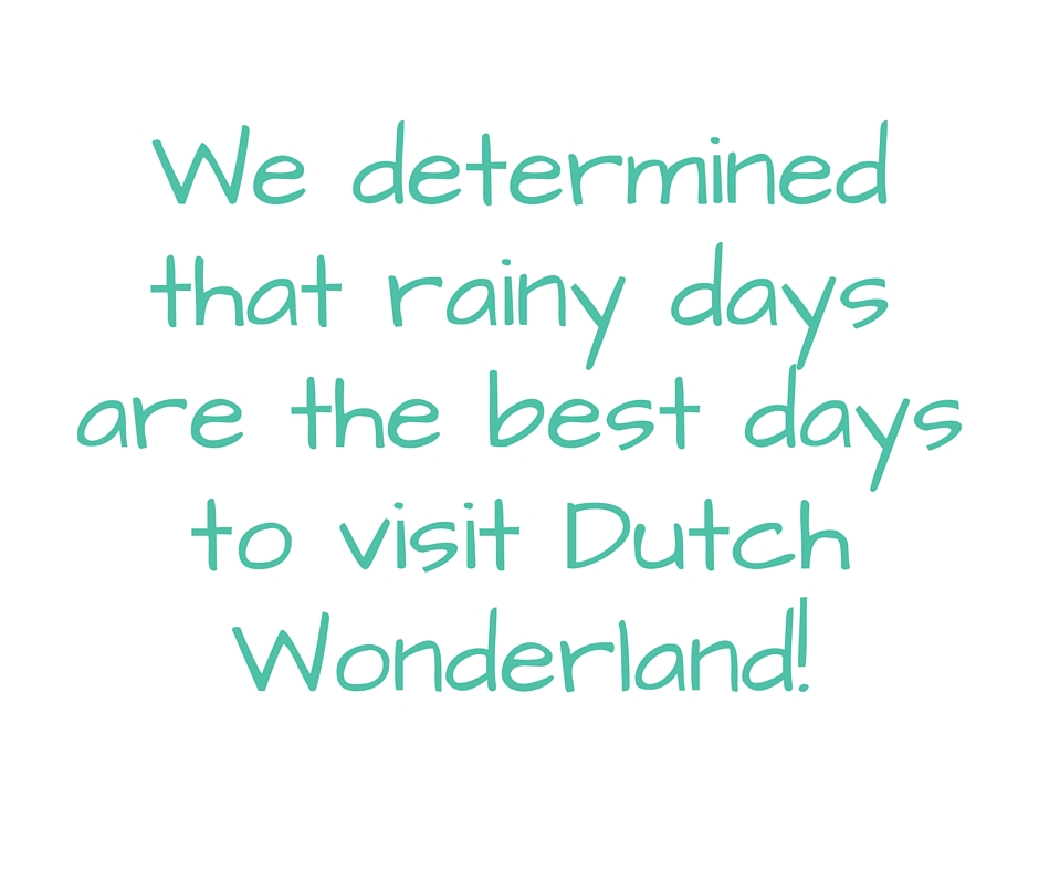 We determined that rainy days are the best days to visit Dutch Wonderland!